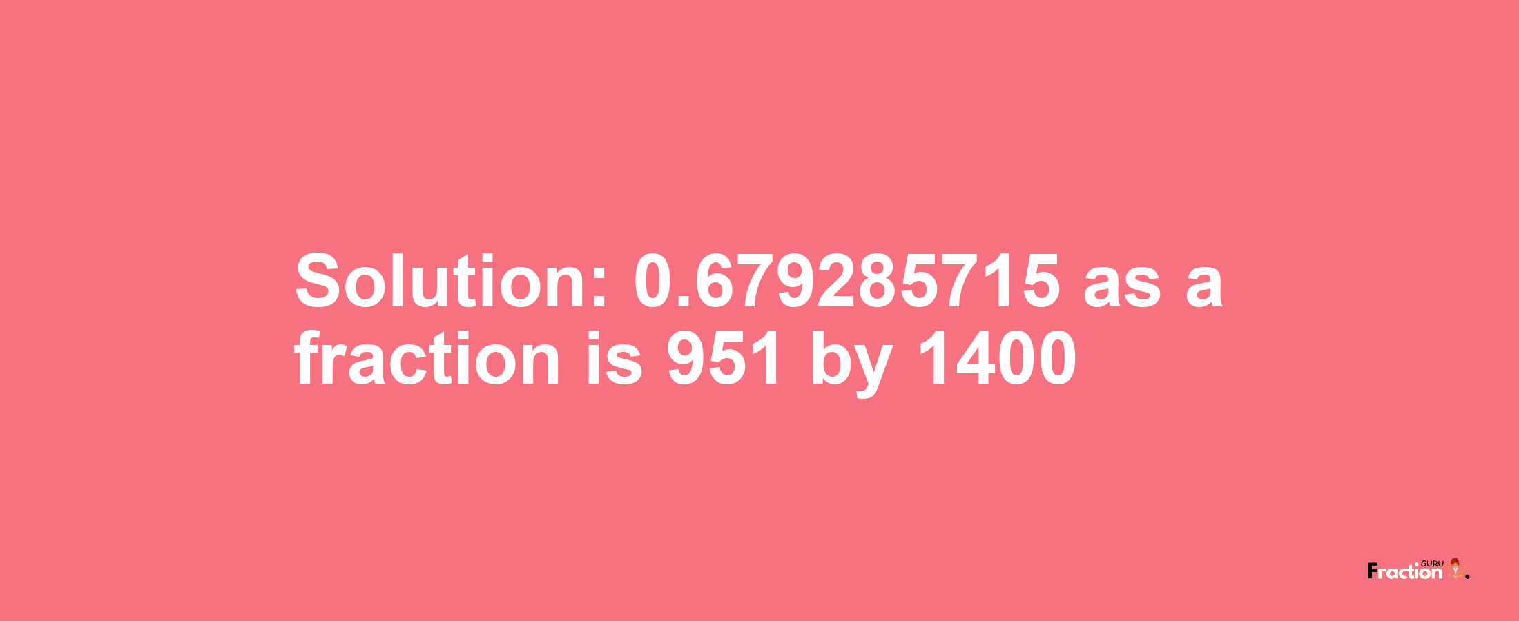 Solution:0.679285715 as a fraction is 951/1400